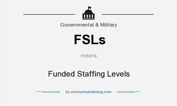 What does FSLs mean? It stands for Funded Staffing Levels