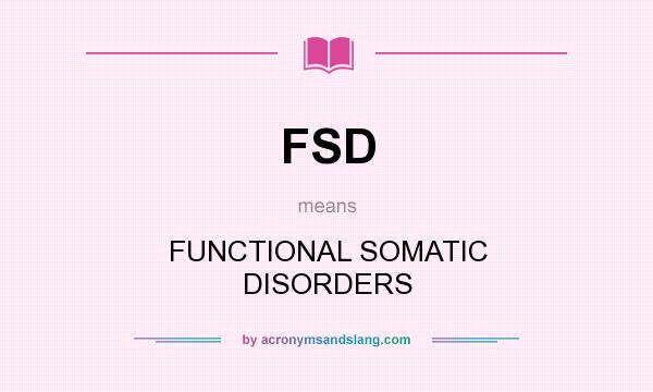 What does FSD mean? It stands for FUNCTIONAL SOMATIC DISORDERS
