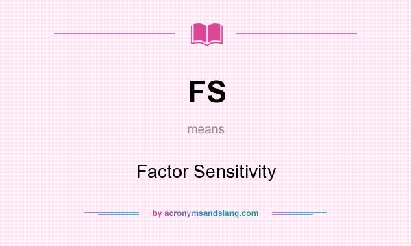 What does FS mean? It stands for Factor Sensitivity