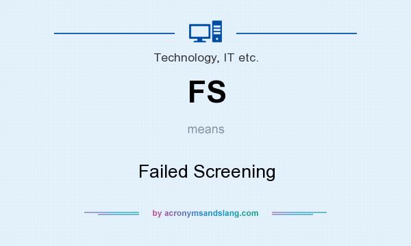 What does FS mean? It stands for Failed Screening