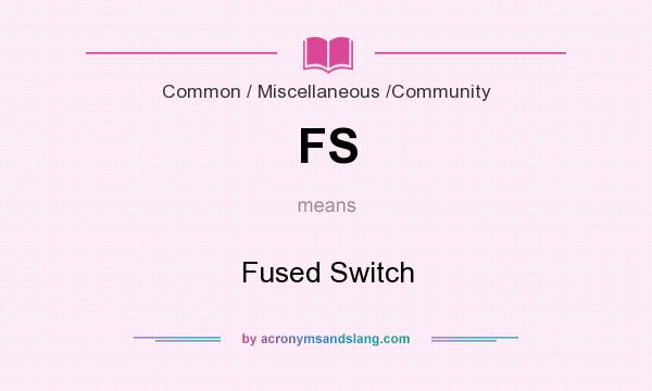 What does FS mean? It stands for Fused Switch