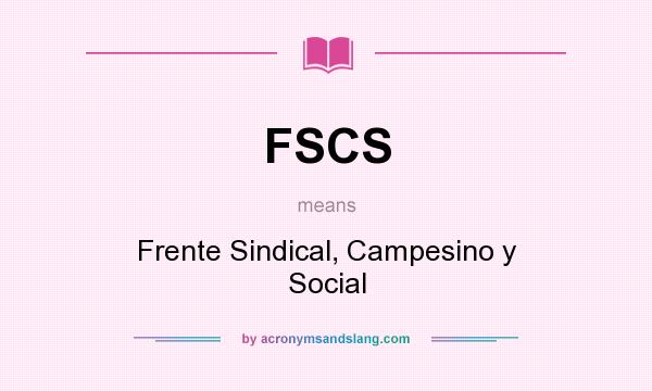 What does FSCS mean? It stands for Frente Sindical, Campesino y Social