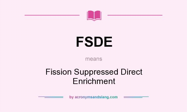 What does FSDE mean? It stands for Fission Suppressed Direct Enrichment