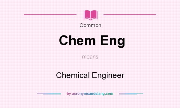 What does Chem Eng mean? It stands for Chemical Engineer