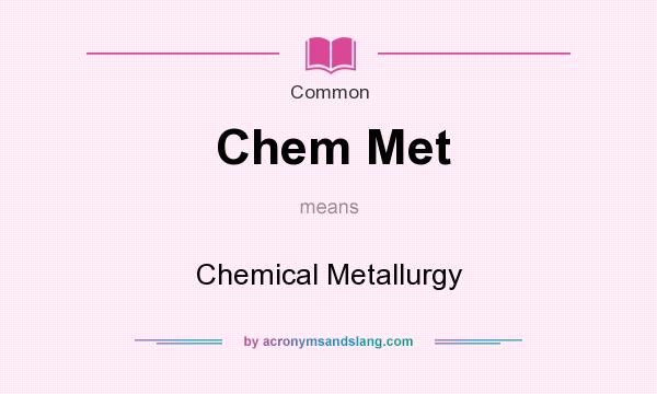 What does Chem Met mean? It stands for Chemical Metallurgy
