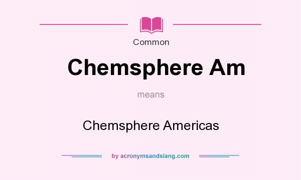 What does Chemsphere Am mean? It stands for Chemsphere Americas