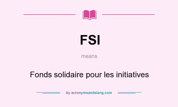 What does FSI mean? It stands for Fonds solidaire pour les initiatives