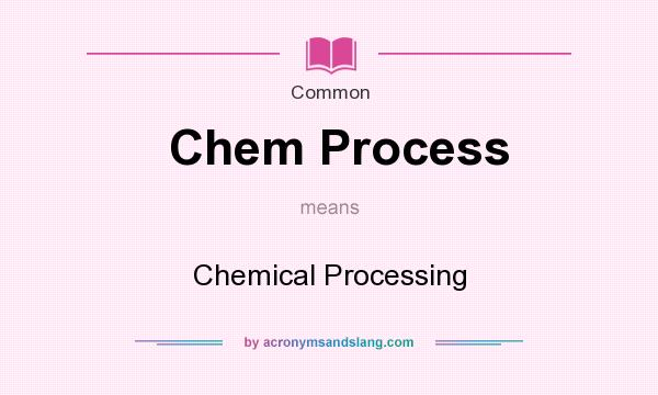 What does Chem Process mean? It stands for Chemical Processing