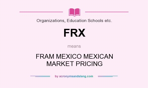What does FRX mean? It stands for FRAM MEXICO MEXICAN MARKET PRICING