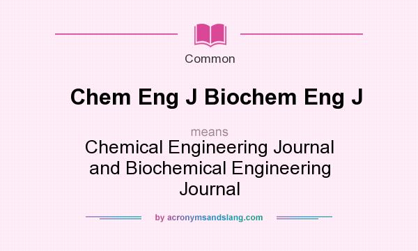 What does Chem Eng J Biochem Eng J mean? It stands for Chemical Engineering Journal and Biochemical Engineering Journal