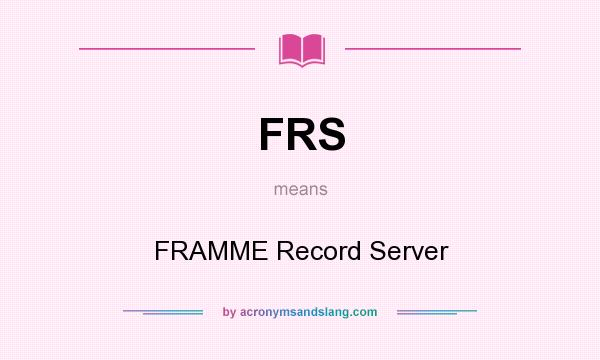 What does FRS mean? It stands for FRAMME Record Server