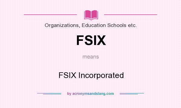 What does FSIX mean? It stands for FSIX Incorporated