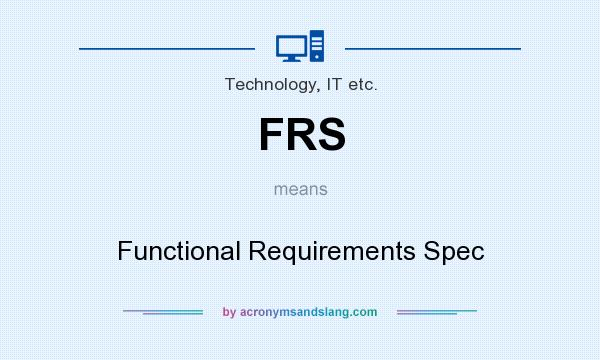 What does FRS mean? It stands for Functional Requirements Spec