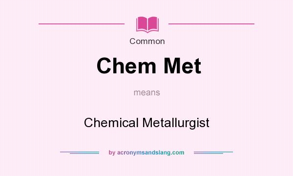 What does Chem Met mean? It stands for Chemical Metallurgist