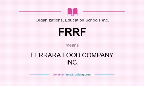 What does FRRF mean? It stands for FERRARA FOOD COMPANY, INC.