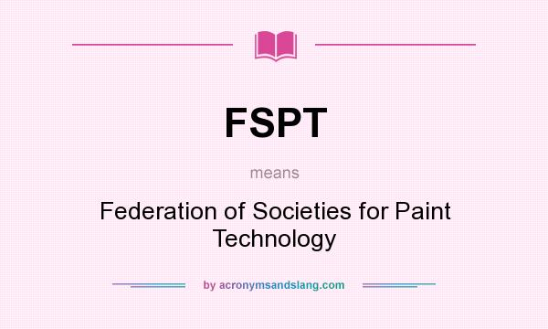 What does FSPT mean? It stands for Federation of Societies for Paint Technology