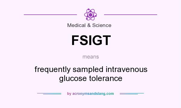 What does FSIGT mean? It stands for frequently sampled intravenous glucose tolerance