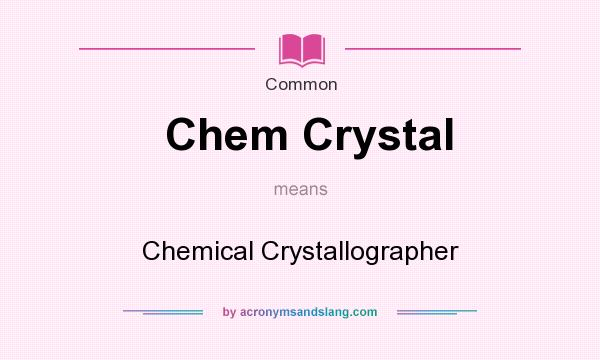What does Chem Crystal mean? It stands for Chemical Crystallographer