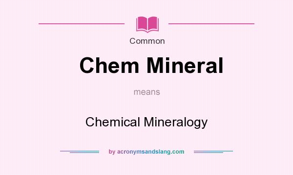 What does Chem Mineral mean? It stands for Chemical Mineralogy