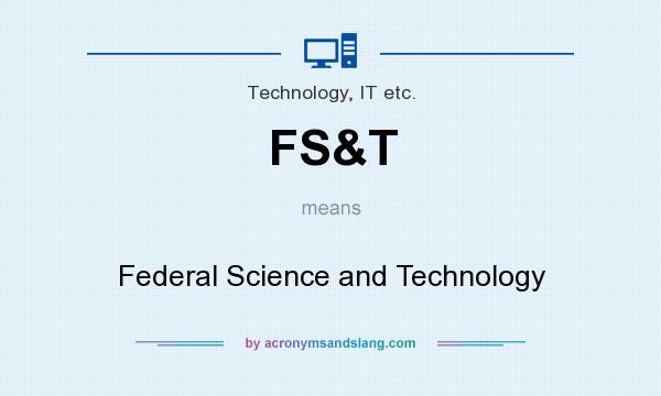 What does FS&T mean? It stands for Federal Science and Technology