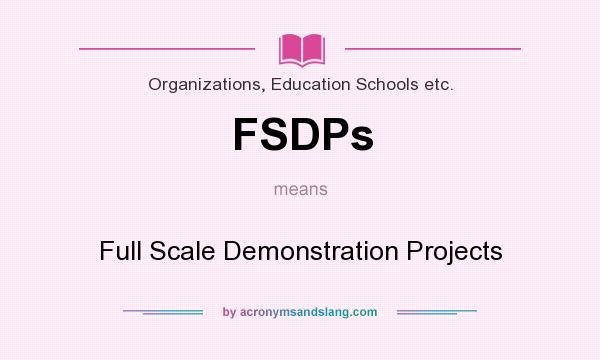 What does FSDPs mean? It stands for Full Scale Demonstration Projects