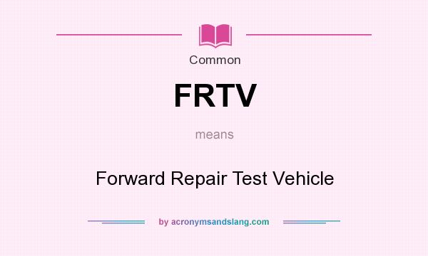 What does FRTV mean? It stands for Forward Repair Test Vehicle