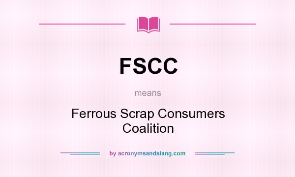 What does FSCC mean? It stands for Ferrous Scrap Consumers Coalition