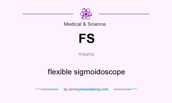 What does FS mean? It stands for flexible sigmoidoscope
