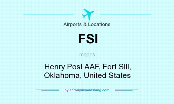 What does FSI mean? It stands for Henry Post AAF, Fort Sill, Oklahoma, United States