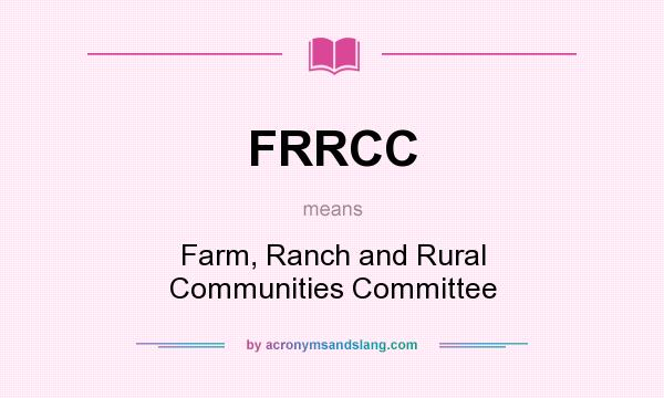 What does FRRCC mean? It stands for Farm, Ranch and Rural Communities Committee