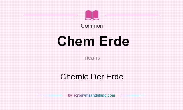 What does Chem Erde mean? It stands for Chemie Der Erde