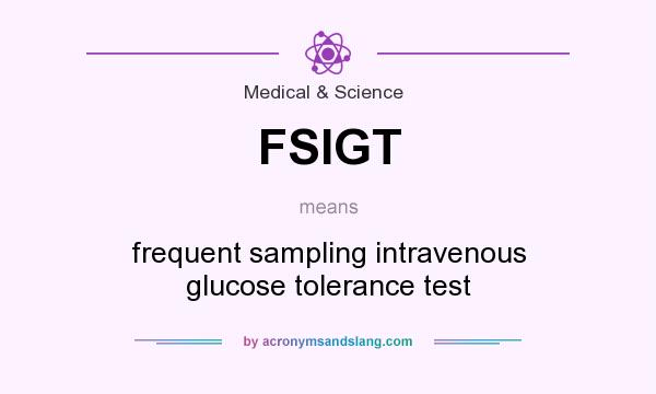 What does FSIGT mean? It stands for frequent sampling intravenous glucose tolerance test