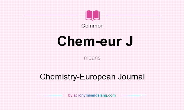 What does Chem-eur J mean? It stands for Chemistry-European Journal