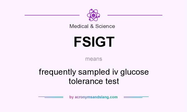 What does FSIGT mean? It stands for frequently sampled iv glucose tolerance test