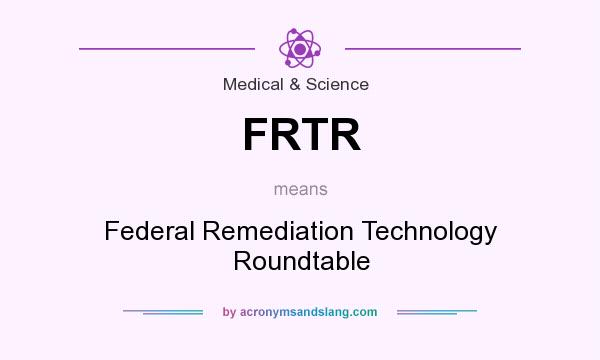 What does FRTR mean? It stands for Federal Remediation Technology Roundtable