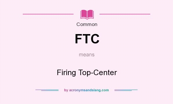 What does FTC mean? It stands for Firing Top-Center