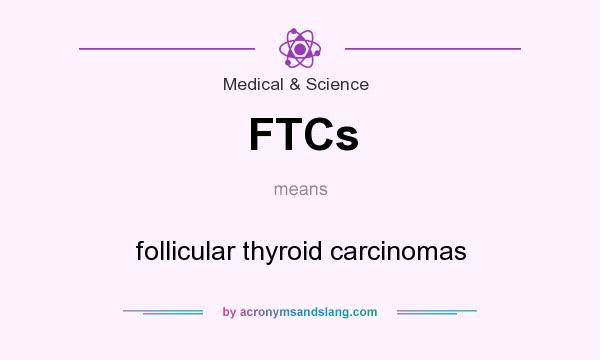 What does FTCs mean? It stands for follicular thyroid carcinomas