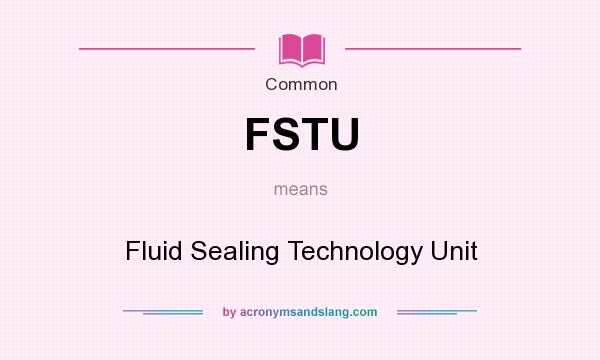 What does FSTU mean? It stands for Fluid Sealing Technology Unit