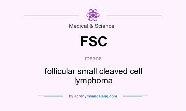 What does FSC mean? It stands for follicular small cleaved cell lymphoma