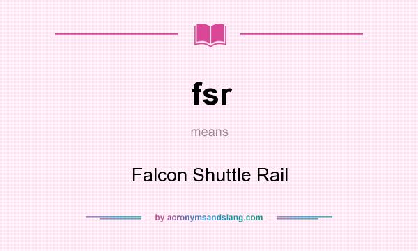 What does fsr mean? It stands for Falcon Shuttle Rail