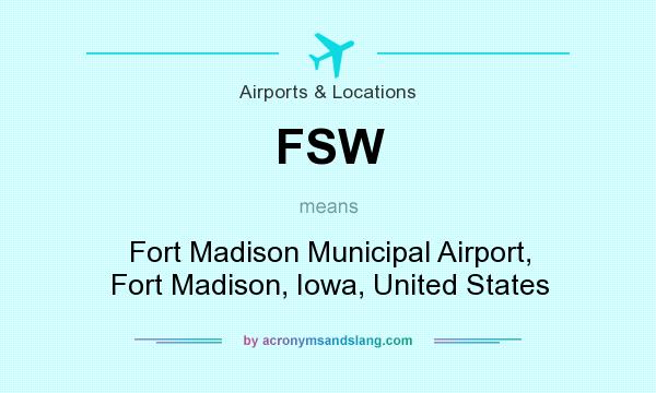 What does FSW mean? It stands for Fort Madison Municipal Airport, Fort Madison, Iowa, United States
