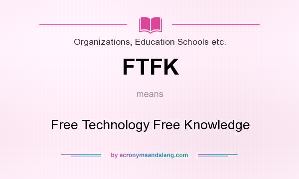What does FTFK mean? It stands for Free Technology Free Knowledge