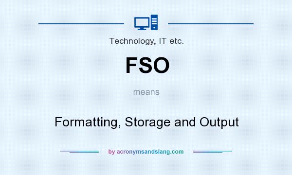 What does FSO mean? It stands for Formatting, Storage and Output