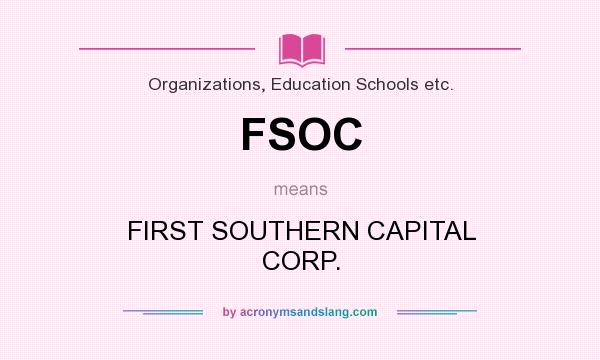 What does FSOC mean? It stands for FIRST SOUTHERN CAPITAL CORP.
