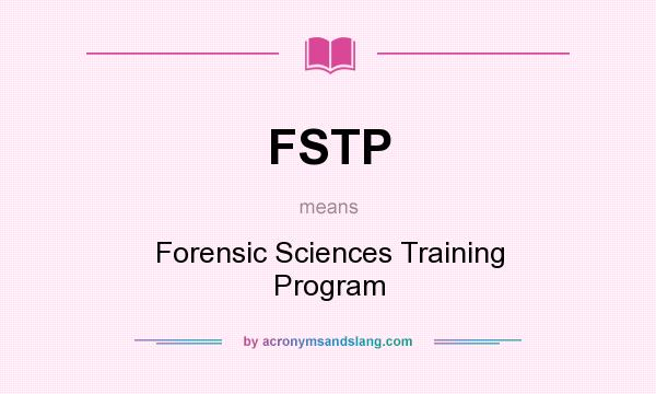 What does FSTP mean? It stands for Forensic Sciences Training Program