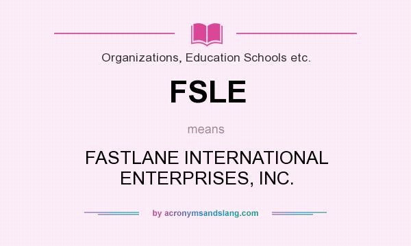 What does FSLE mean? It stands for FASTLANE INTERNATIONAL ENTERPRISES, INC.