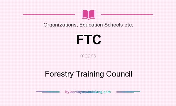 What does FTC mean? It stands for Forestry Training Council