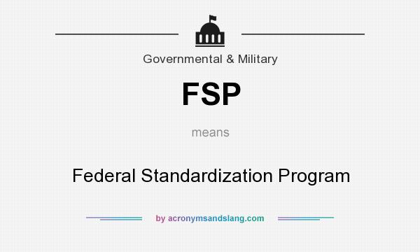 What does FSP mean? It stands for Federal Standardization Program