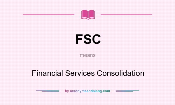 What does FSC mean? It stands for Financial Services Consolidation