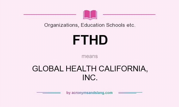 What does FTHD mean? It stands for GLOBAL HEALTH CALIFORNIA, INC.